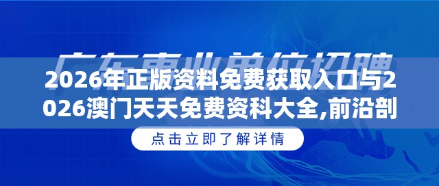 2026年正版资料免费获取入口与2026澳门天天免费资科大全,前沿剖析、解释与落实-注意虚假标榜