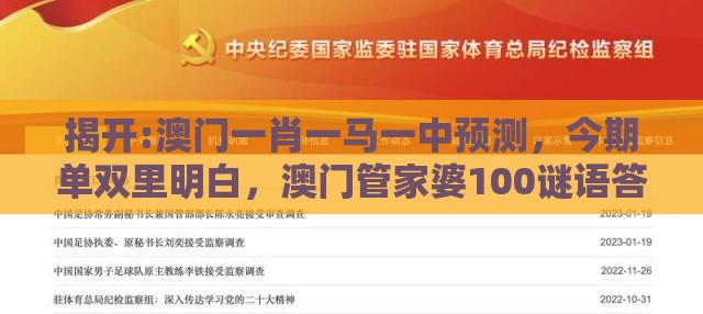 揭开:澳门一肖一马一中预测,今期单双里明白,澳门管家婆100谜语答案在哪看-全景解答、专家解析解释与落实,谨防不实的伪形象