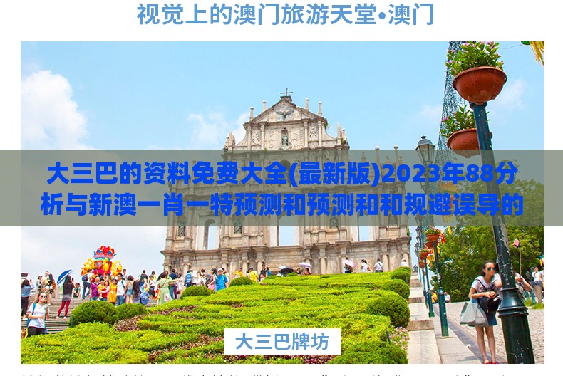 大三巴的资料免费大全(最新版)2023年88分析与新澳一肖一特预测和预测和和规避误导的假推广语-精选解析、解释与落实