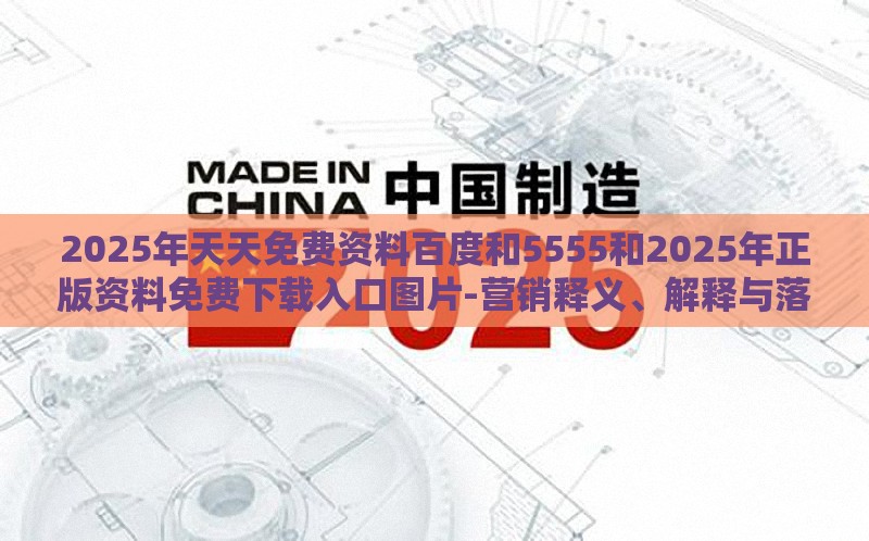 2025年天天免费资料百度和5555和2025年正版资料免费下载入口图片-营销释义、解释与落实,洞察虚假的本质