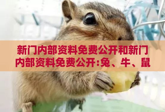 新门内部资料免费公开和新门内部资料免费公开:兔、牛、鼠、羊-权威释义、专家解析解释与落实​,拒绝不实的假承诺语