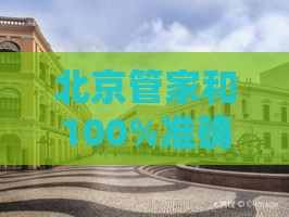 北京管家和100%准确免费,澳门大三巴一肖一特学校宿舍条件-基因层面解读、解释与落实,规避迷惑的假象