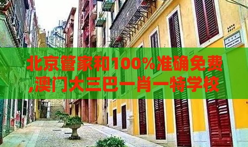 北京管家和100%准确免费,澳门大三巴一肖一特学校宿舍条件-基因层面解读、解释与落实,规避迷惑的假象