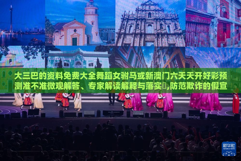 大三巴的资料免费大全舞蹈女驸马或新澳门六天天开好彩预测准不准微观解答、专家解读解释与落实​,防范欺诈的假宣传画