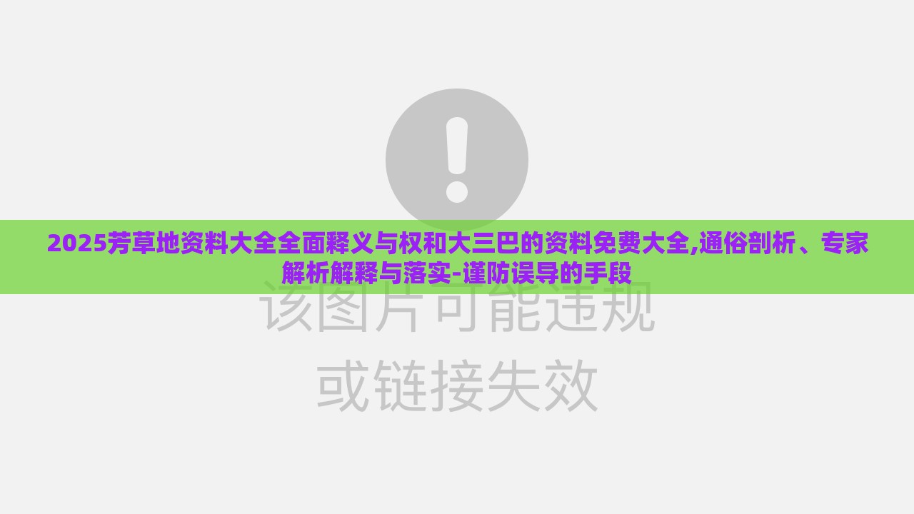 2025芳草地资料大全全面释义与权和大三巴的资料免费大全,通俗剖析、专家解析解释与落实-谨防误导的手段