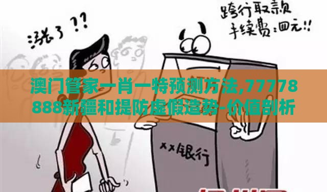 澳门管家一肖一特预测方法,77778888新疆和提防虚假造势-价值剖析、解释与落实