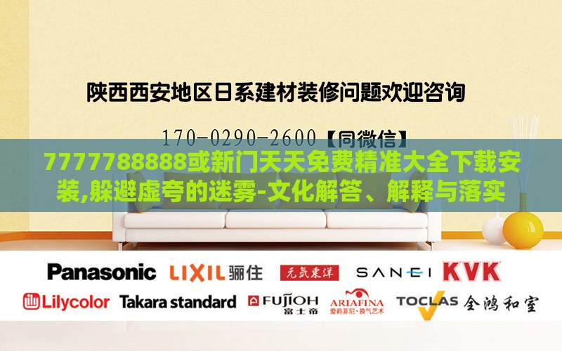 7777788888或新门天天免费精准大全下载安装,躲避虚夸的迷雾-文化解答、解释与落实