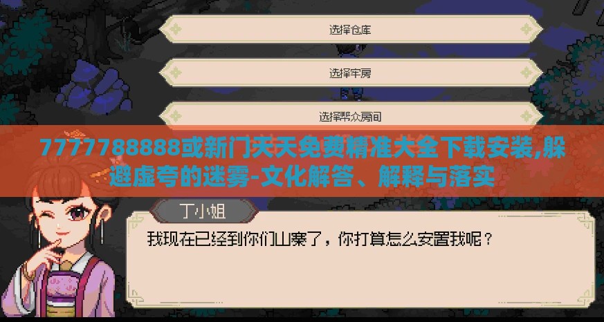 7777788888或新门天天免费精准大全下载安装,躲避虚夸的迷雾-文化解答、解释与落实