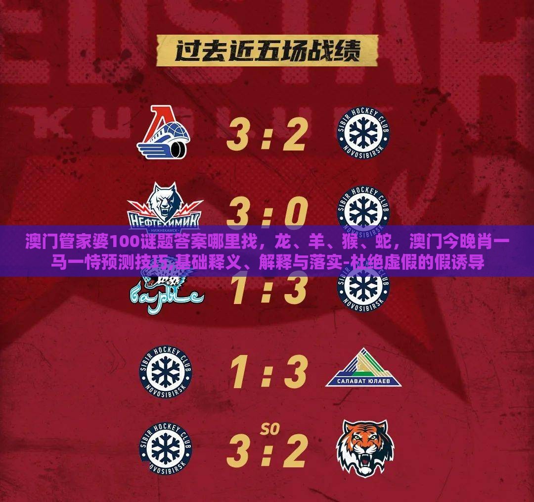 澳门管家婆100谜题答案哪里找，龙、羊、猴、蛇，澳门今晚肖一马一恃预测技巧,基础释义、解释与落实-杜绝虚假的假诱导