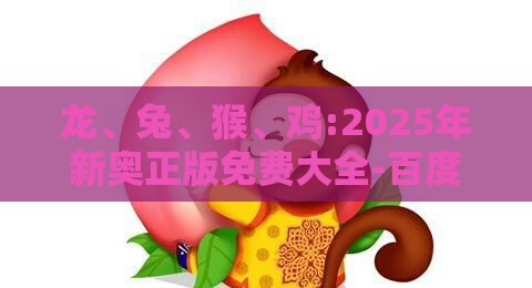 龙、兔、猴、鸡:2025年新奥正版免费大全-百度与2025年全年免费大全和2025年新澳突破释义、专家解读解释与落实-留心欺诈套路
