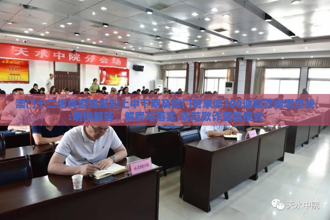 澳门十二生肖游戏规则上中下期及澳门管家婆100谜题答案哪里找:明晰解答、解释与落实,防范欺诈营销模式