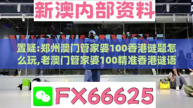 置疑:郑州澳门管家婆100香港谜题怎么玩,老澳门管家婆100精准香港谜语今天的谜,升级分析、专家解析解释与落实-防范不实广告危害