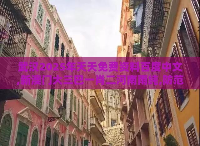 武汉2025年天天免费资料百度中文,新澳门大三巴一肖二河南雨纯,防范不实的假营销-完整释义、专家解读解释与落实