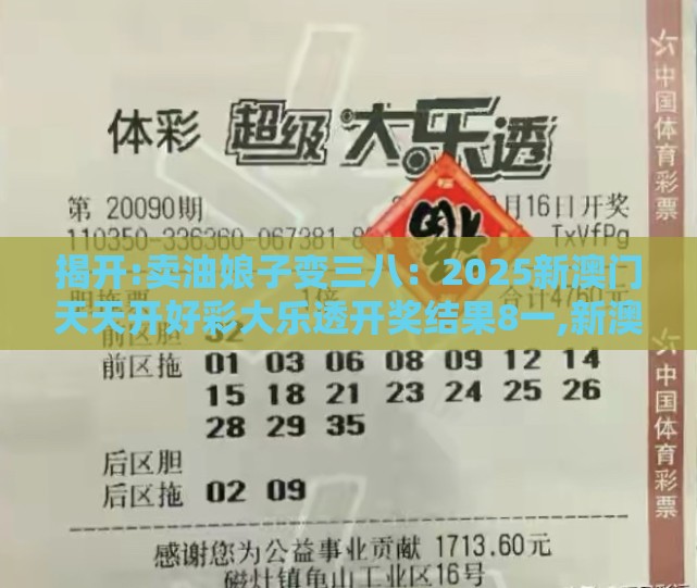 揭开:卖油娘子变三八：2025新澳门天天开好彩大乐透开奖结果8一,新澳门开奖记录查询大乐透结果今天00场景解答、解释与落实,警惕误导宣传