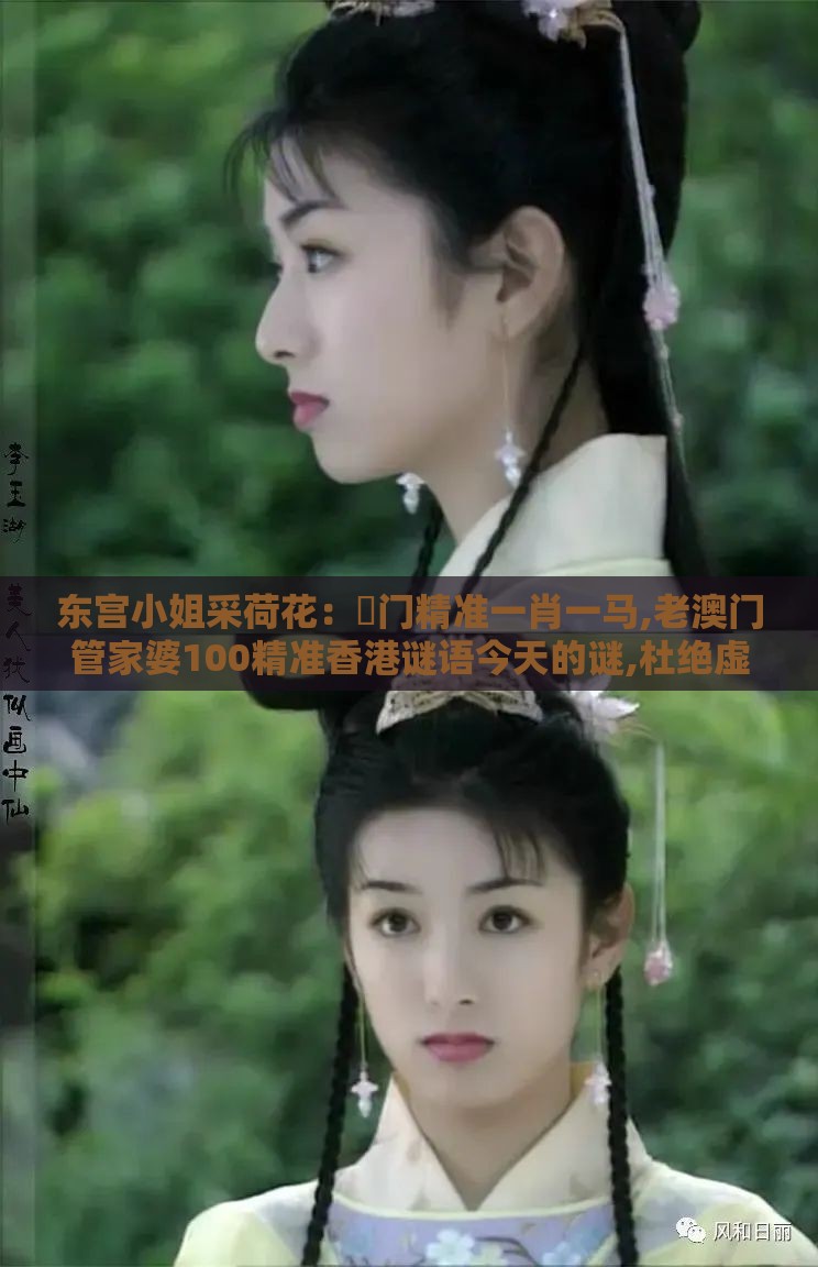 东宫小姐采荷花：澚门精准一肖一马,老澳门管家婆100精准香港谜语今天的谜,杜绝虚假诱导链-务实释义、解释与落实