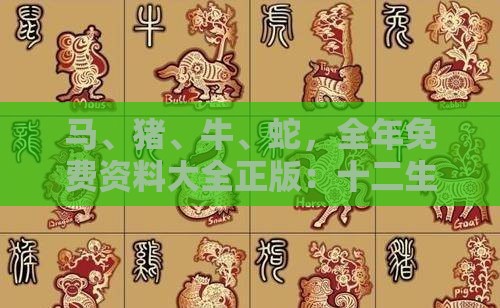 马、猪、牛、蛇，全年免费资料大全正版：十二生肖游戏澳门准确之2026年全年免费资料大全最新版下载和小心砍价助力骗局-通俗剖析、专家解读解释与落实