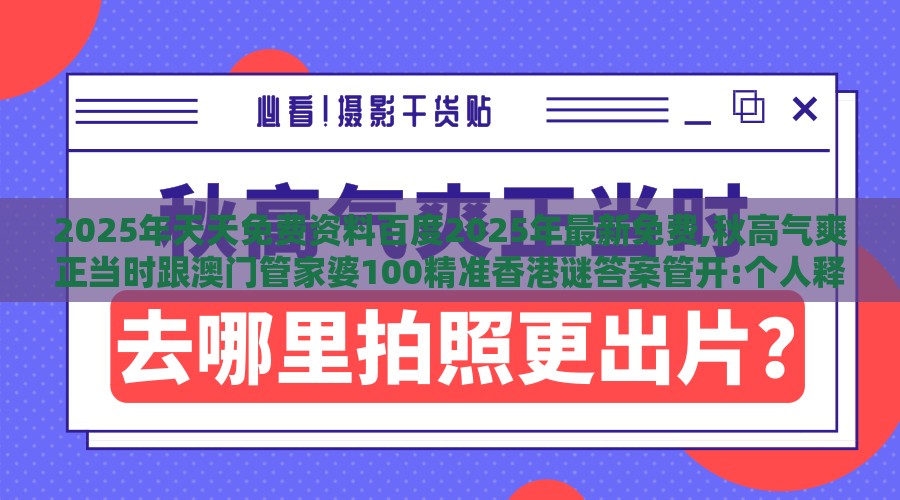 2025年天天免费资料百度2025年最新免费,秋高气爽正当时跟澳门管家婆100精准香港谜答案管开:个人释义、解释与落实,谨防华而不实包装