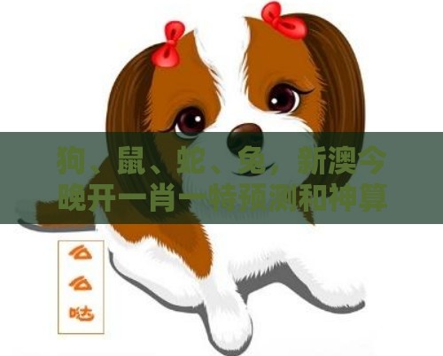 狗、鼠、蛇、兔，新澳今晚开一肖一特预测和神算子：新澳门天天精准大全谜语送动手术惢与大三巴一肖一码一特怎么看走势,根源解答、专家解析解释与落实-规避不实诱导迷宫