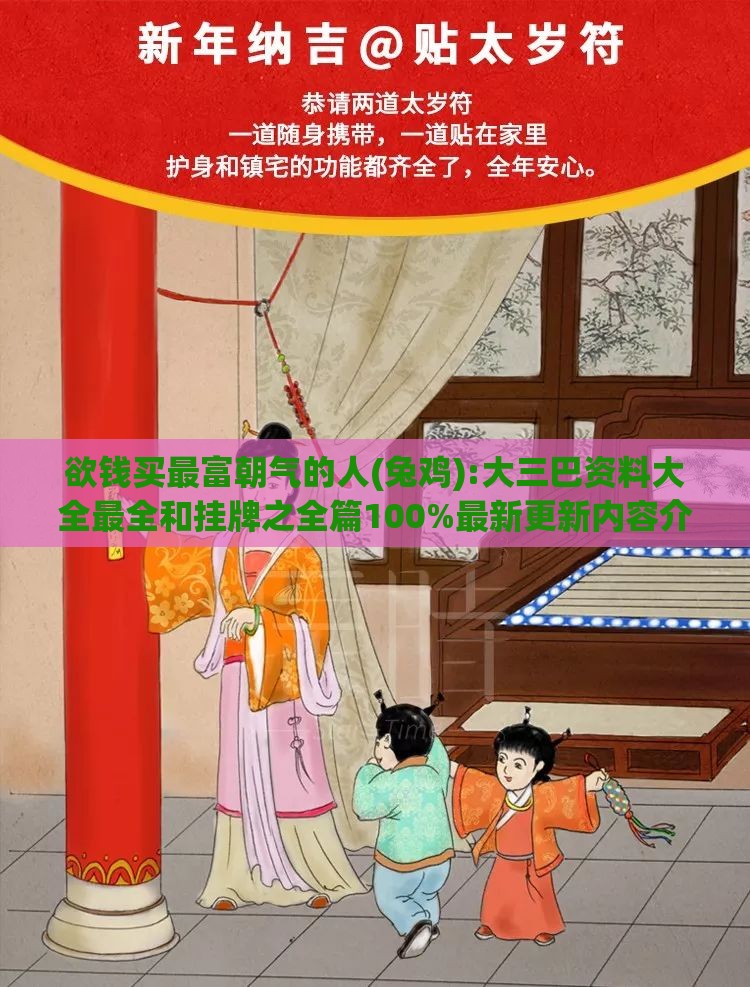 欲钱买最富朝气的人(兔鸡):大三巴资料大全最全和挂牌之全篇100%最新更新内容介绍创新分析、专家解析解释与落实,拒绝不实的假营销套