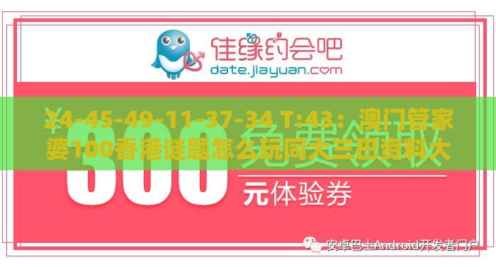 24-45-49-11-37-34 T:43：澳门管家婆100香港谜题怎么玩同大三巴资料大全最全和小心虚假的幌子-科学释义、专家解读解释与落实