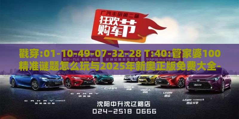 戳穿:01-10-49-07-32-28 T:40:管家婆100精准谜题怎么玩与2025年新奥正版免费大全-百度,拒绝误导的圈套-标准释义、专家解析解释与落实