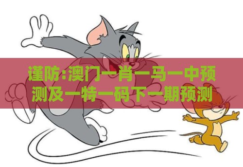 谨防:澳门一肖一马一中预测及一特一码下一期预测:猪、鼠、兔、猴新颖释义、专家解读解释与落实​,远离欺骗的迷雾