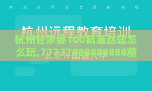 杭州管家婆100精准谜题怎么玩,77777888888888精准新疆-预防解答、专家解析解释与落实​,小心虚假的幌子