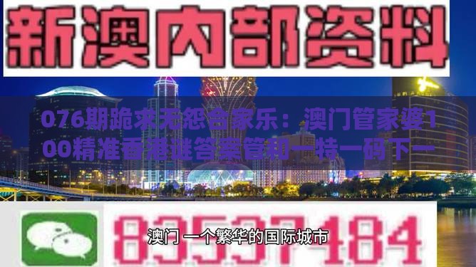 076期跪求无怨合家乐：澳门管家婆100精准香港谜答案管和一特一码下一期预测-基础释义、解释与落实,警惕欺诈套路危害