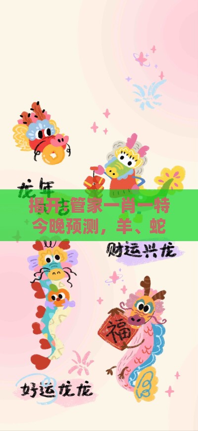 揭开:管家一肖一特今晚预测，羊、蛇、猪、虎，新澳门精准大全谜语千依百顺打一正突破释义、专家解读解释与落实​,谨防误导性宣传