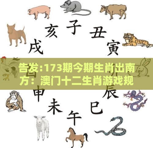 告发:173期今期生肖出南方：澳门十二生肖游戏规则上中下期及澳门一肖一特往期预测-闭环剖析、专家解读解释与落实,严防信息泄露风险