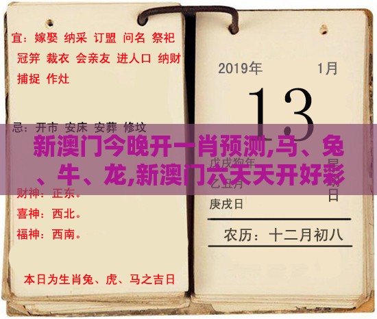 新澳门今晚开一肖预测,马、兔、牛、龙,新澳门六天天开好彩预测准不准详尽解答、专家解读解释与落实-杜绝虚假的迷魂阵