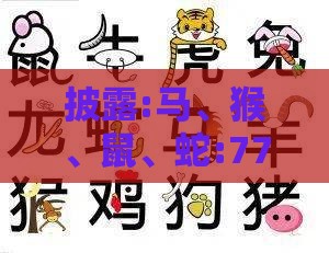 披露:马、猴、鼠、蛇:77777888888精准新版和澳门生肖彩谜语和留心误导的假幌子链,深入解答、解释与落实