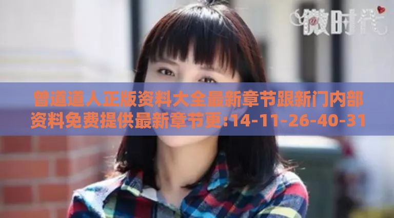 曾道道人正版资料大全最新章节跟新门内部资料免费提供最新章节更:14-11-26-40-31-47 T:03-前沿释义、专家解析解释与落实​,防范虚假标榜风险