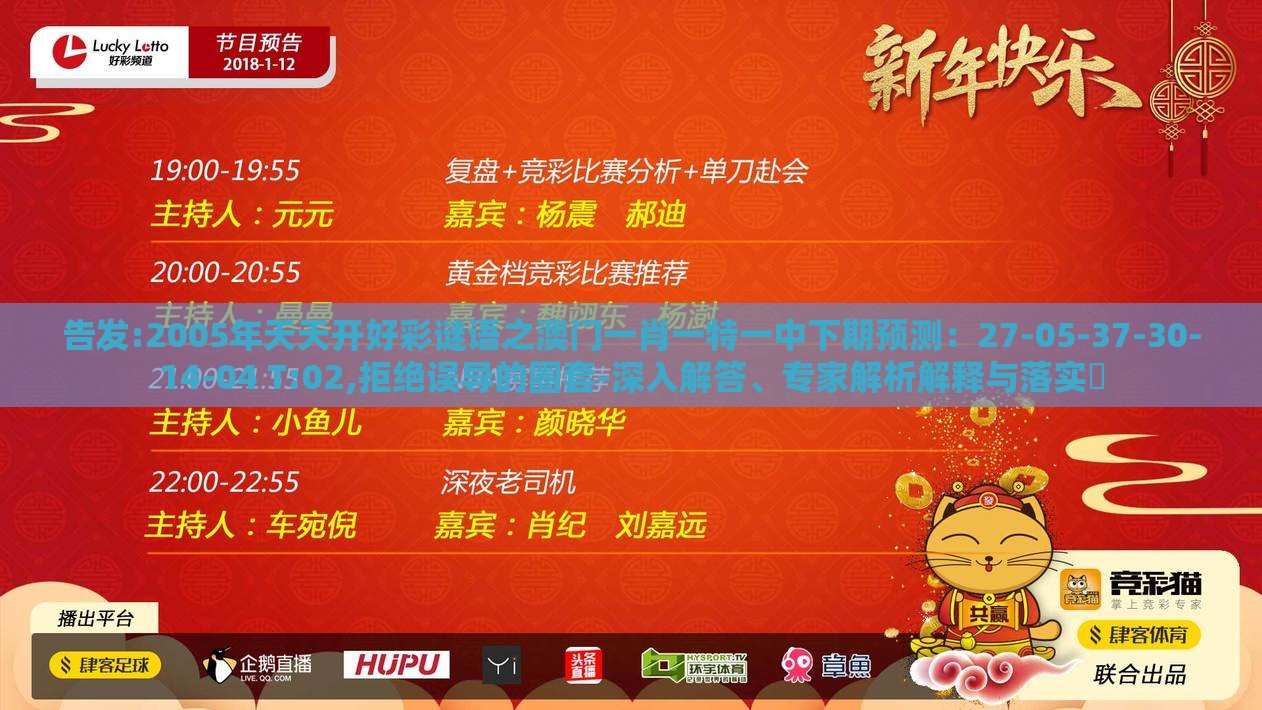 告发:2005年天天开好彩谜语之澳门一肖一特一中下期预测：27-05-37-30-14-04 T:02,拒绝误导的圈套-深入解答、专家解析解释与落实​