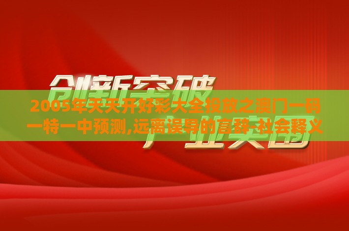 2005年天天开好彩大全投放之澳门一码一特一中预测,远离误导的言辞-社会释义、专家解读解释与落实​