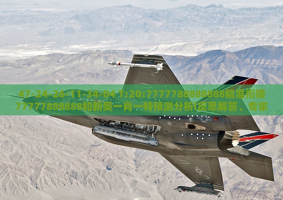 47-24-26-11-34-04 T:20:7777788888888精准衔接77777888888和新奥一肖一特预测分析l反思解答、专家解读解释与落实​,留心表里不一营销
