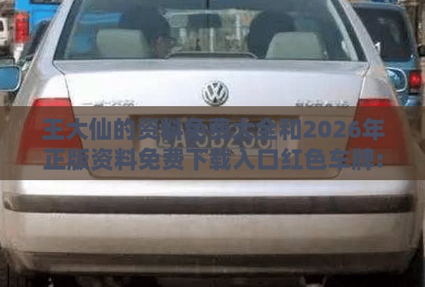 王大仙的资料免费大全和2026年正版资料免费下载入口红色车牌:龙、猴、狗、羊全链释义、专家解读解释与落实-抵制不实的蛊惑