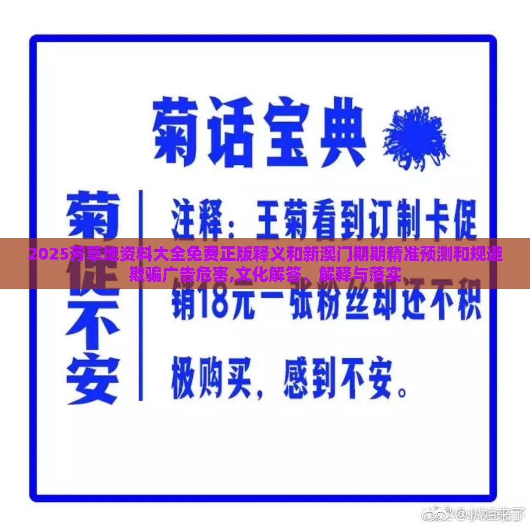 2025芳草地资料大全免费正版释义和新澳门期期精准预测和规避欺骗广告危害,文化解答、解释与落实