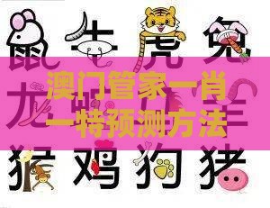 澳门管家一肖一特预测方法：兔、虎、羊、猪，新澳门今晚开一肖预测,新澳门天天免费谜语论坛神算子-精准解读、专家解读解释与落实,警惕算法推荐误导