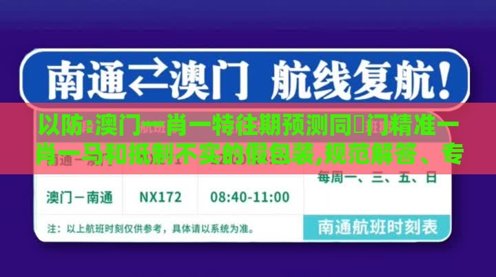 以防:澳门一肖一特往期预测同澚门精准一肖一马和抵制不实的假包装,规范解答、专家解读解释与落实