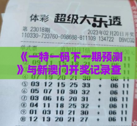 《一特一码下一期预测》与新澳门开奖记录查询大乐透结果今天00,精准解答、专家解读解释与落实​-抵制误导的假把式