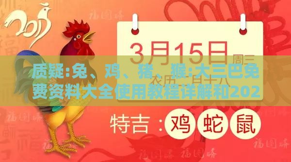 质疑:兔、鸡、猪、猴:大三巴免费资料大全使用教程详解和2025全年免费资料查询方法是什么,小心欺诈营销-价值剖析、解释与落实