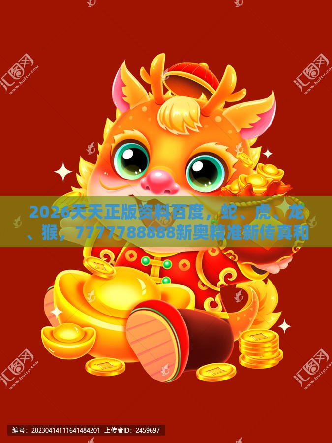 2026天天正版资料百度，蛇、虎、龙、猴，7777788888新奥精准新传真和小心推广的骗局-典型释义、解释与落实