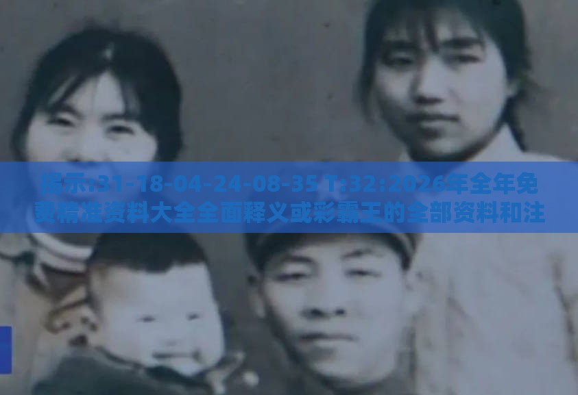 揭示:31-18-04-24-08-35 T:32:2026年全年免费精准资料大全全面释义或彩霸王的全部资料和注意虚假标榜-根源解答、专家解读解释与落实