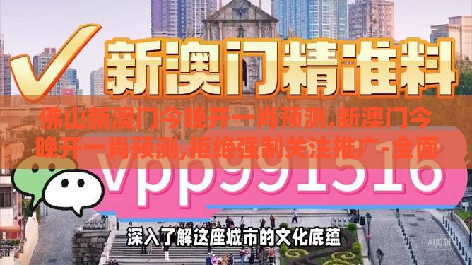 佛山新澳门今晚开一肖预测,新澳门今晚开一肖预测,拒绝强制关注推广-全面剖析、解释与落实