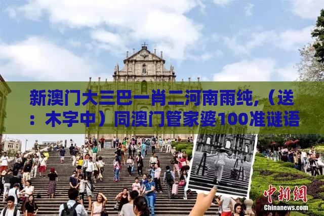 新澳门大三巴一肖二河南雨纯,（送：木字中）同澳门管家婆100准谜语:贴切释义、专家解读解释与落实​,警惕营销假把戏