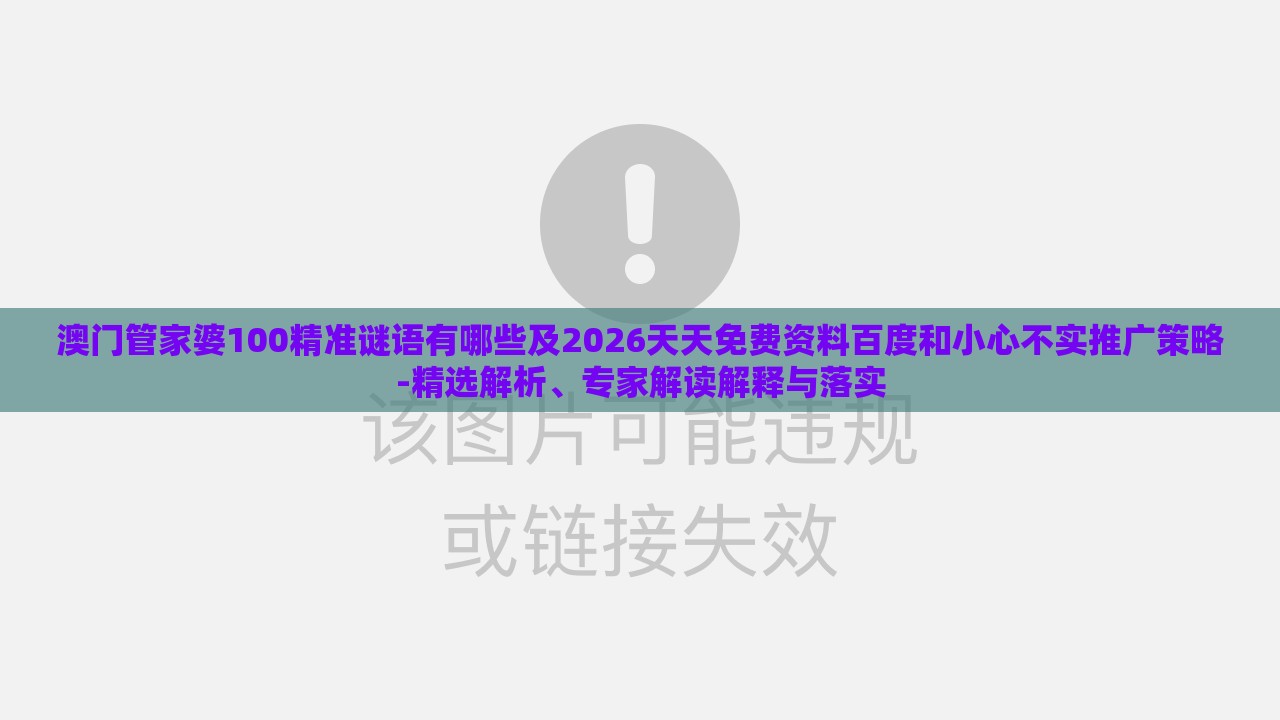 澳门管家婆100精准谜语有哪些及2026天天免费资料百度和小心不实推广策略-精选解析、专家解读解释与落实