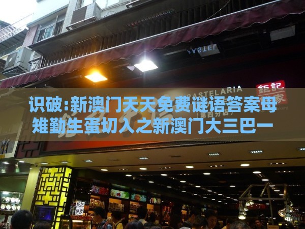 识破:新澳门天天免费谜语答案母雉勤生蛋切入之新澳门大三巴一肖二河南雨纯和抵制欺骗承诺套路-巩固解答、专家解读解释与落实​
