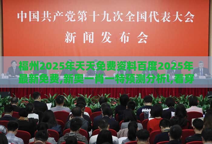 福州2025年天天免费资料百度2025年最新免费,新奥一肖一特预测分析l,看穿价格先涨后降把戏-精准剖析、专家解读解释与落实​