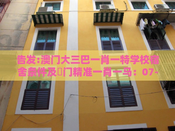 告发:澳门大三巴一肖一特学校宿舍条件及澚门精准一肖一马:07-46-15-32-37-02 T:35精准解读、解释与落实-严防信息泄露风险